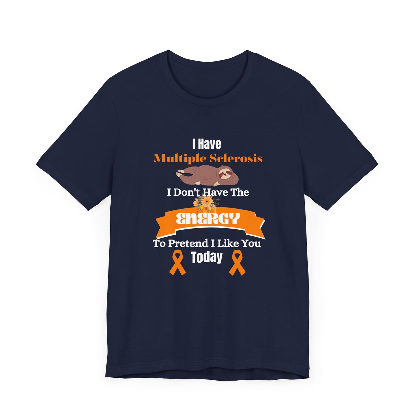I  Have Multiple Sclerosis I Don't Have the Energy to Pretend I Like You Today Multiple Sclerosis Awareness Sarcastic Sloth Awareness Shirt