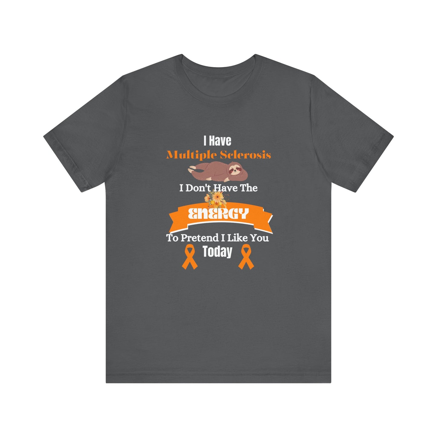 I  Have Multiple Sclerosis I Don't Have the Energy to Pretend I Like You Today Multiple Sclerosis Awareness Sarcastic Sloth Awareness Shirt