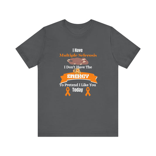 I  Have Multiple Sclerosis I Don't Have the Energy to Pretend I Like You Today Multiple Sclerosis Awareness Sarcastic Sloth Awareness Shirt