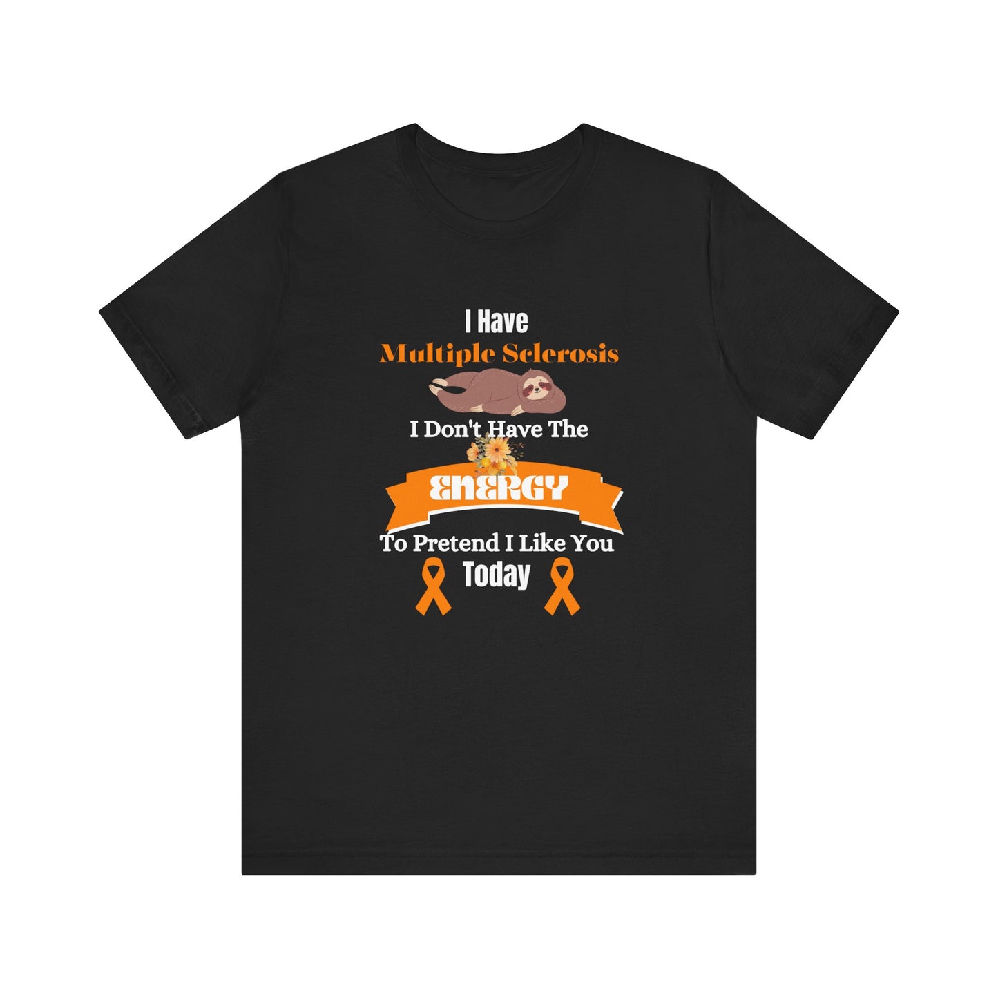 I  Have Multiple Sclerosis I Don't Have the Energy to Pretend I Like You Today Multiple Sclerosis Awareness Sarcastic Sloth Awareness Shirt