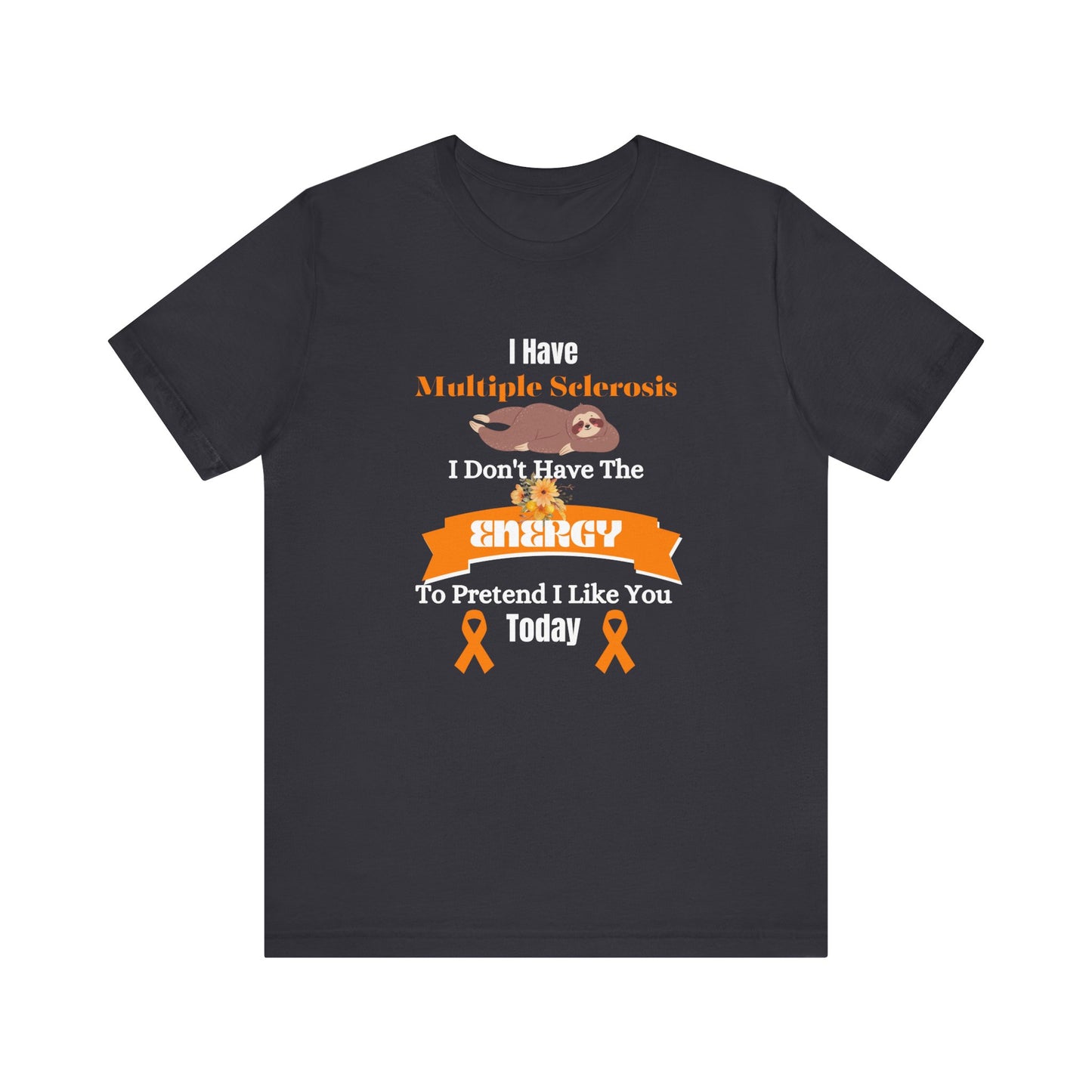 I  Have Multiple Sclerosis I Don't Have the Energy to Pretend I Like You Today Multiple Sclerosis Awareness Sarcastic Sloth Awareness Shirt