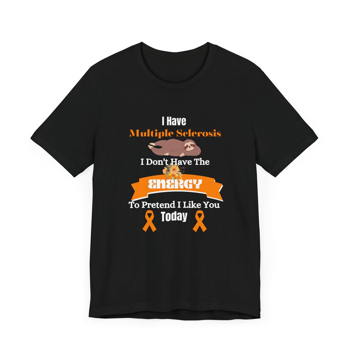 I  Have Multiple Sclerosis I Don't Have the Energy to Pretend I Like You Today Multiple Sclerosis Awareness Sarcastic Sloth Awareness Shirt