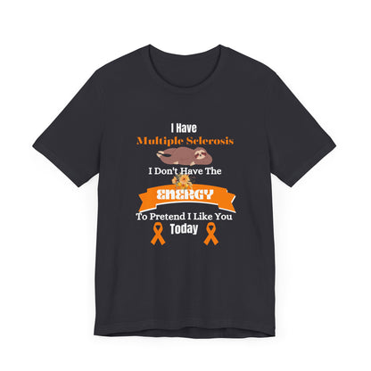 I  Have Multiple Sclerosis I Don't Have the Energy to Pretend I Like You Today Multiple Sclerosis Awareness Sarcastic Sloth Awareness Shirt