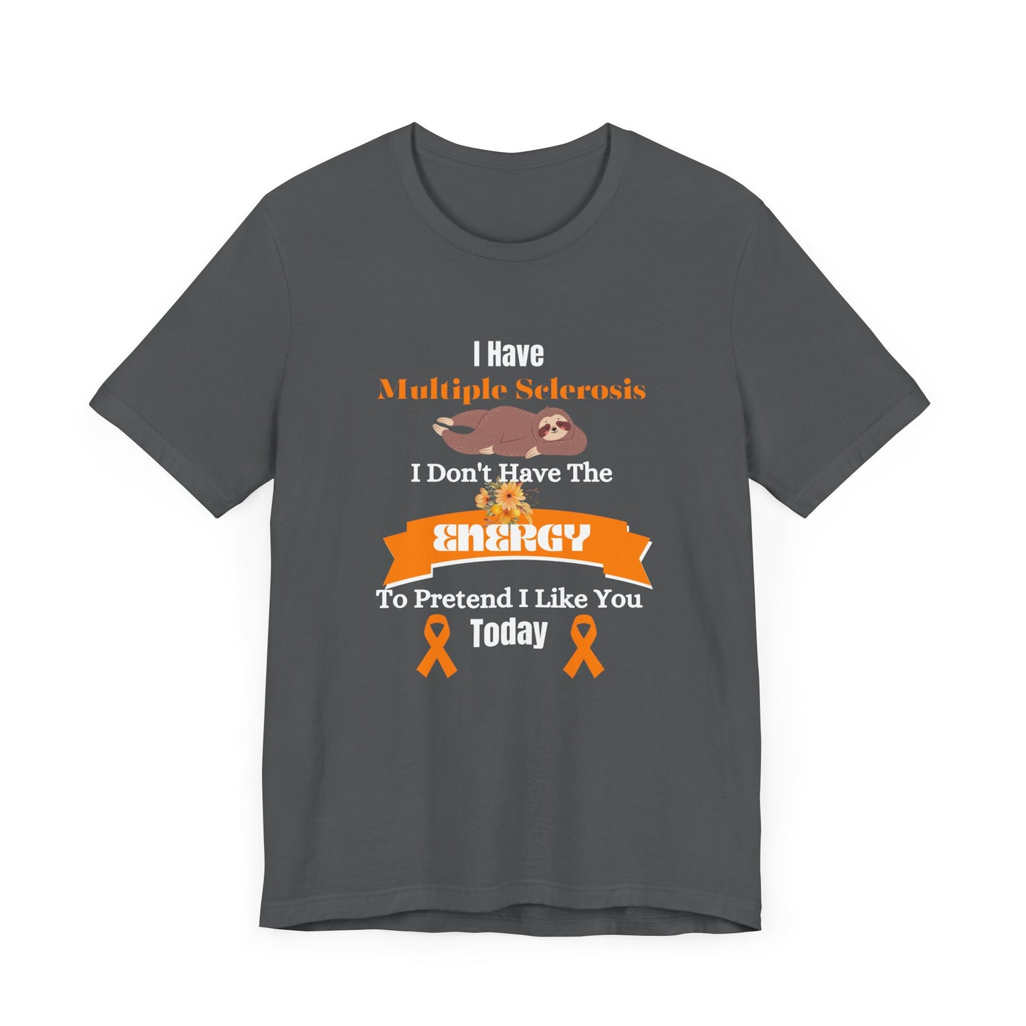 I  Have Multiple Sclerosis I Don't Have the Energy to Pretend I Like You Today Multiple Sclerosis Awareness Sarcastic Sloth Awareness Shirt
