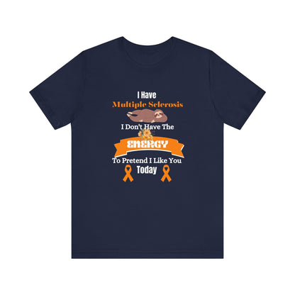I  Have Multiple Sclerosis I Don't Have the Energy to Pretend I Like You Today Multiple Sclerosis Awareness Sarcastic Sloth Awareness Shirt